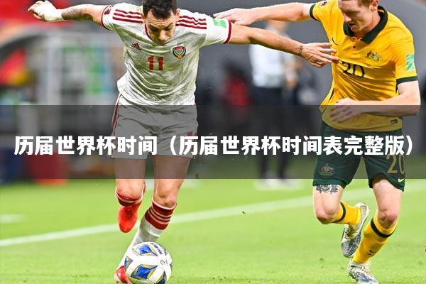 历届世界杯时间（历届世界杯时间表完整版）