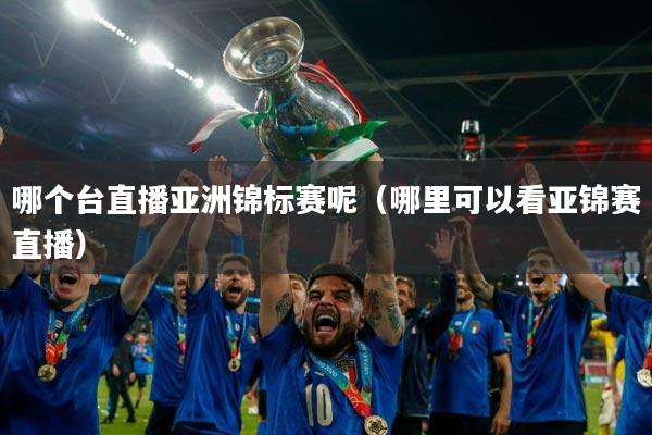 哪个台直播亚洲锦标赛呢（哪里可以看亚锦赛直播）