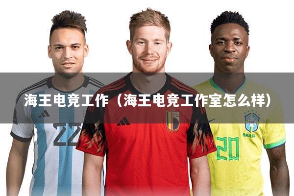 海王电竞工作（海王电竞工作室怎么样）