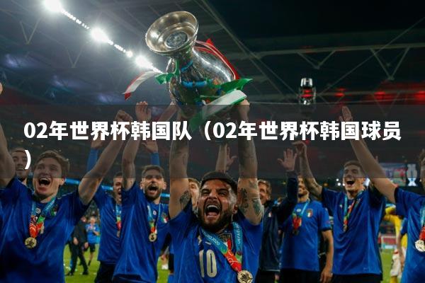 02年世界杯韩国队（02年世界杯韩国球员）