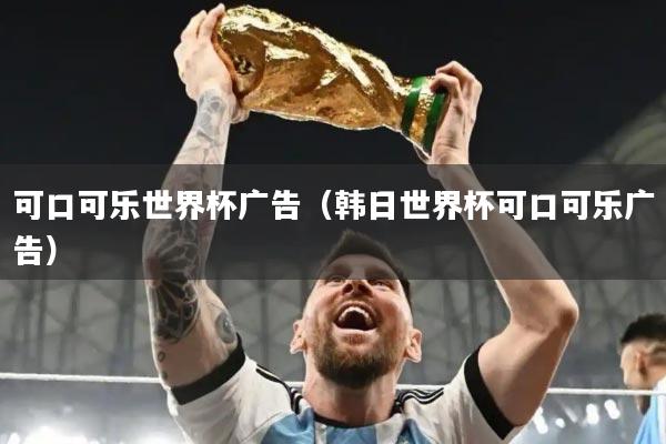 可口可乐世界杯广告（韩日世界杯可口可乐广告）