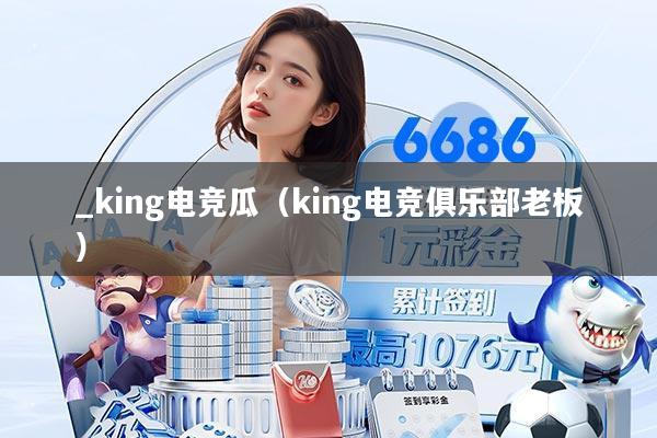 _king电竞瓜（king电竞俱乐部老板）